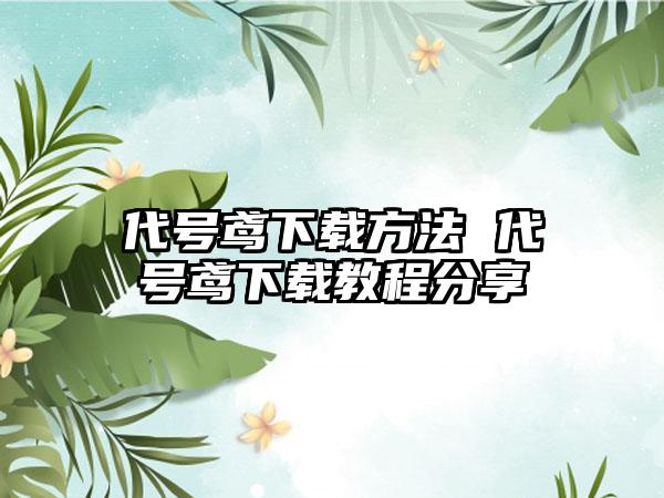 代号鸢下载方法 代号鸢下载教程分享