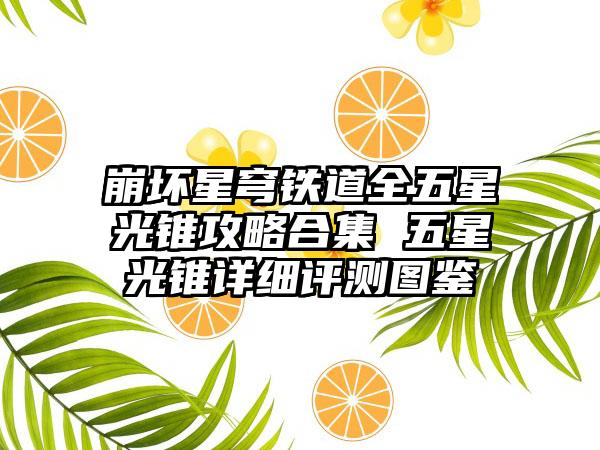 崩坏星穹铁道全五星光锥攻略合集 五星光锥详细评测图鉴