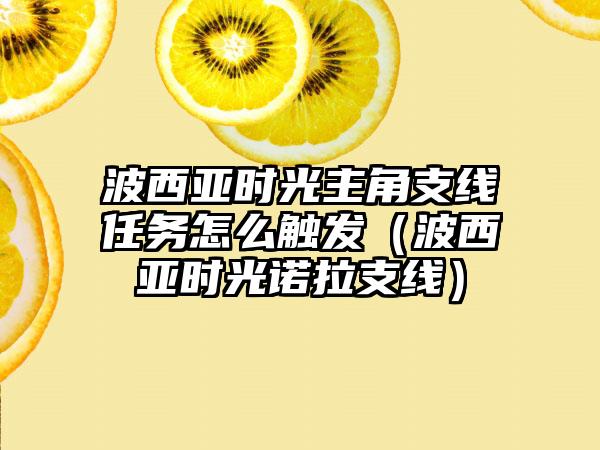 波西亚时光主角支线任务怎么触发（波西亚时光诺拉支线）