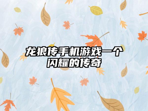 龙狼传手机游戏一个闪耀的传奇