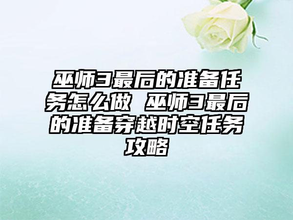巫师3最后的准备任务怎么做 巫师3最后的准备穿越时空任务攻略