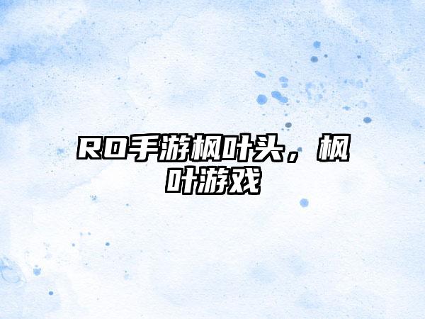 RO手游枫叶头，枫叶游戏