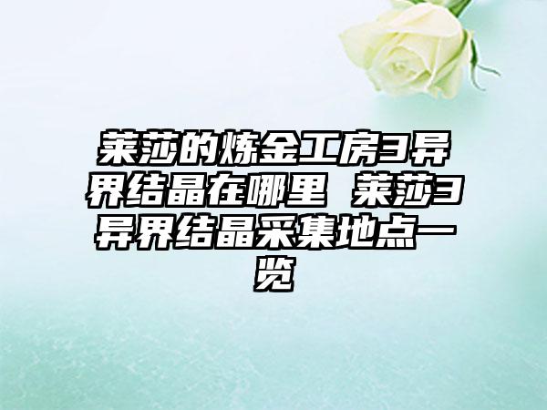 莱莎的炼金工房3异界结晶在哪里 莱莎3异界结晶采集地点一览