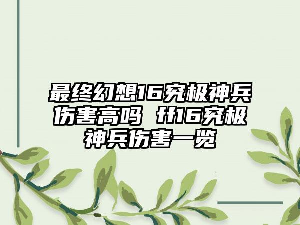 最终幻想16究极神兵伤害高吗 ff16究极神兵伤害一览