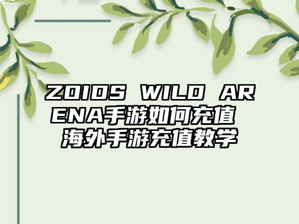 ZOIDS WILD ARENA手游如何充值 海外手游充值教学