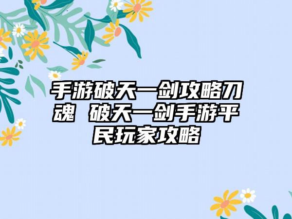 手游破天一剑攻略刀魂 破天一剑手游平民玩家攻略
