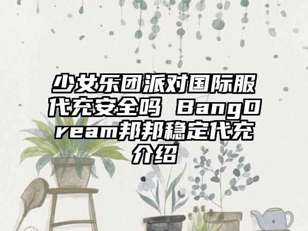 少女乐团派对国际服代充安全吗 BangDream邦邦稳定代充介绍