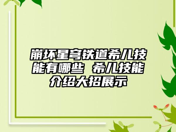 崩坏星穹铁道希儿技能有哪些 希儿技能介绍大招展示