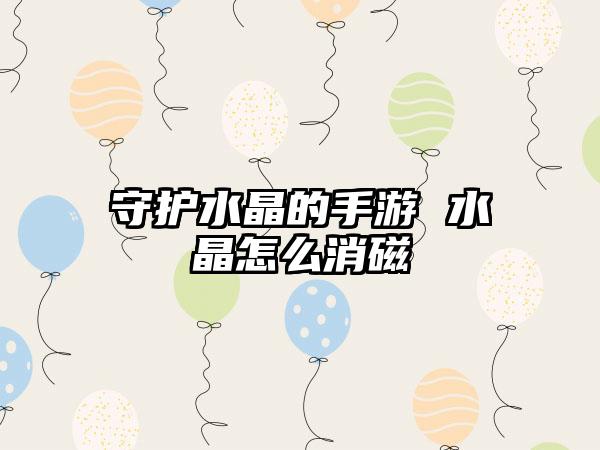 守护水晶的手游 水晶怎么消磁