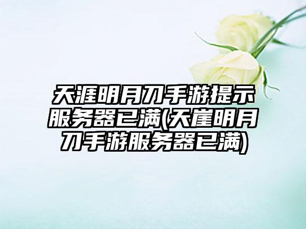 天涯明月刀手游提示服务器已满(天崖明月刀手游服务器已满)