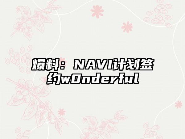 爆料：NAVI计划签约w0nderful