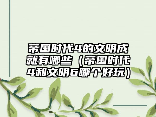 帝国时代4的文明成就有哪些（帝国时代4和文明6哪个好玩）