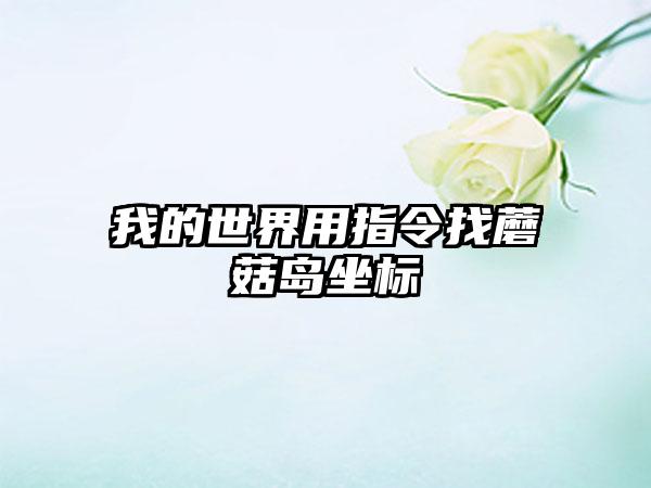 我的世界用指令找蘑菇岛坐标