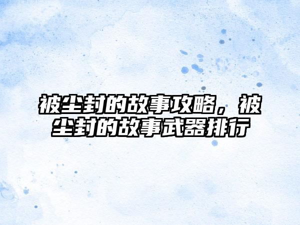 被尘封的故事攻略，被尘封的故事武器排行