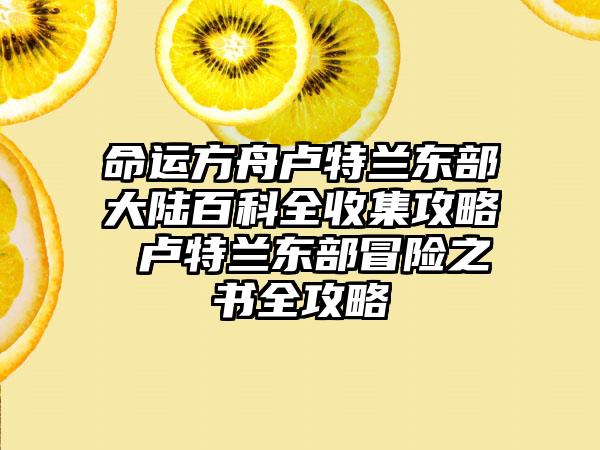 命运方舟卢特兰东部大陆百科全收集攻略 卢特兰东部冒险之书全攻略