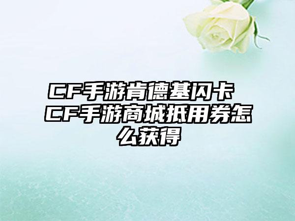 CF手游肯德基闪卡 CF手游商城抵用券怎么获得