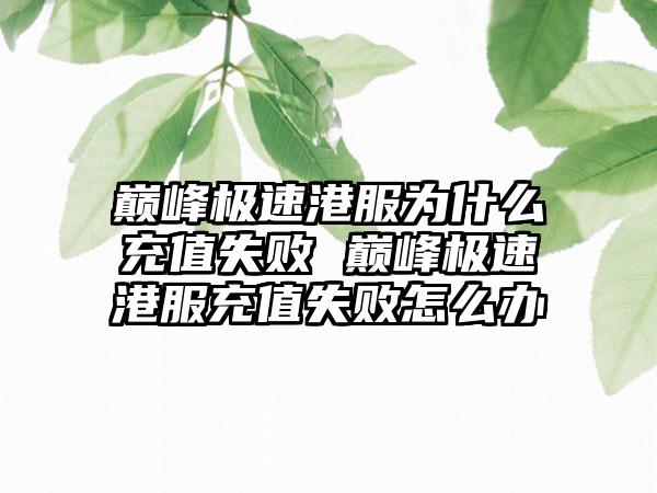 巅峰极速港服为什么充值失败 巅峰极速港服充值失败怎么办