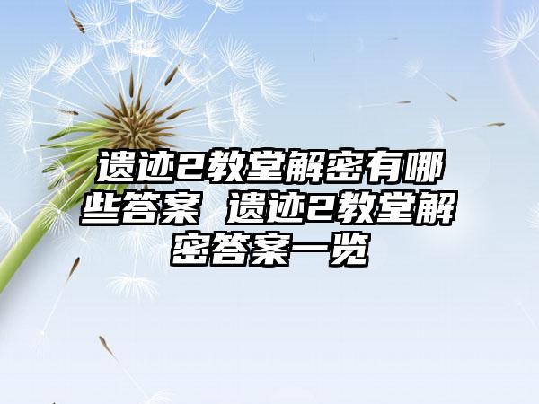 遗迹2教堂解密有哪些答案 遗迹2教堂解密答案一览