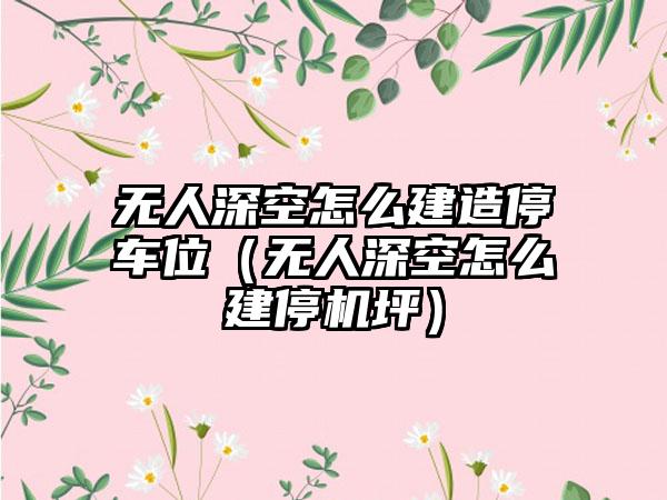 无人深空怎么建造停车位（无人深空怎么建停机坪）
