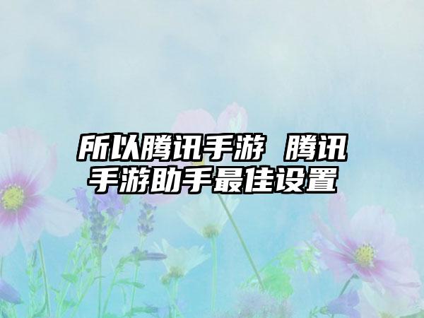 所以腾讯手游 腾讯手游助手最佳设置