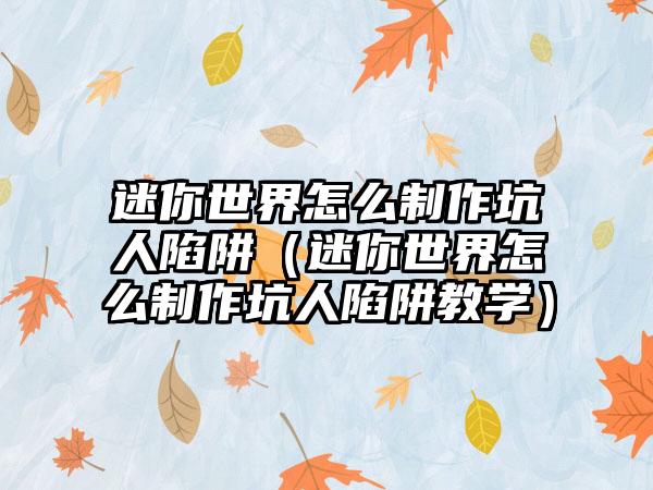 迷你世界怎么制作坑人陷阱（迷你世界怎么制作坑人陷阱教学）