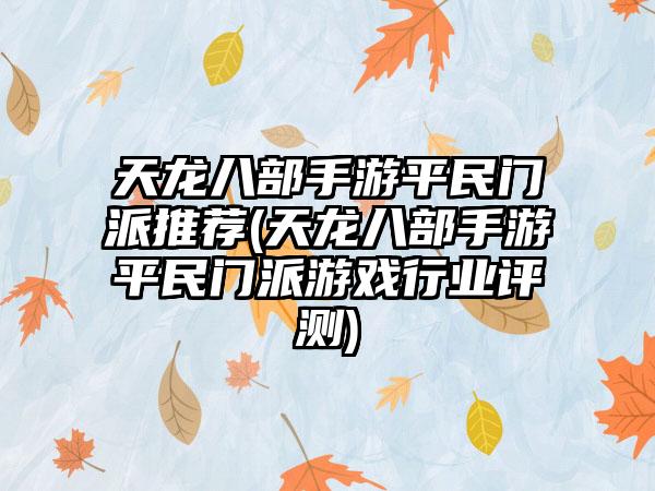 天龙八部手游平民门派推荐(天龙八部手游平民门派游戏行业评测)