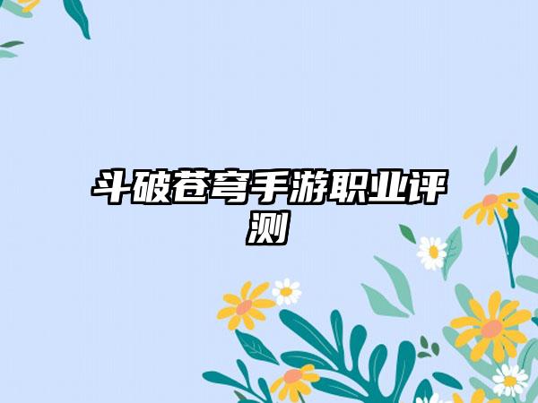 斗破苍穹手游职业评测