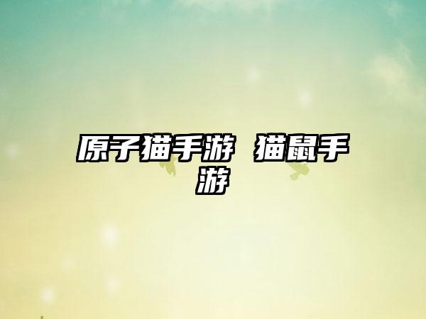原子猫手游 猫鼠手游