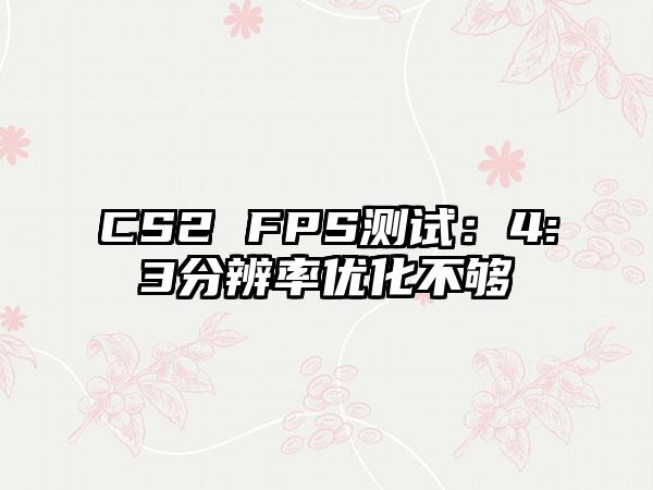 CS2 FPS测试：4:3分辨率优化不够