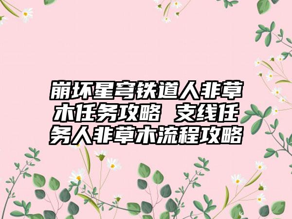 崩坏星穹铁道人非草木任务攻略 支线任务人非草木流程攻略