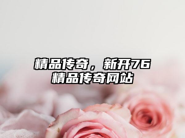精品传奇，新开76精品传奇网站