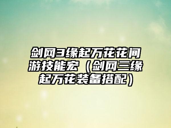 剑网3缘起万花花间游技能宏（剑网三缘起万花装备搭配）