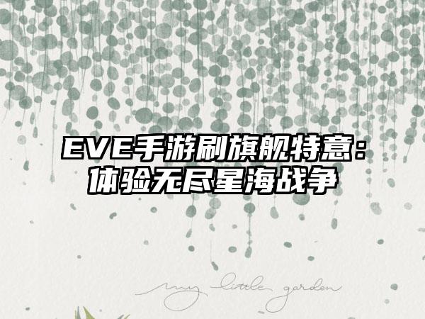 EVE手游刷旗舰特意：体验无尽星海战争