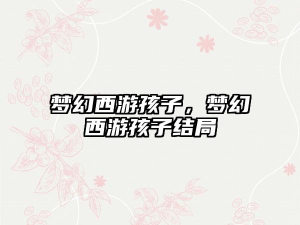 梦幻西游孩子，梦幻西游孩子结局