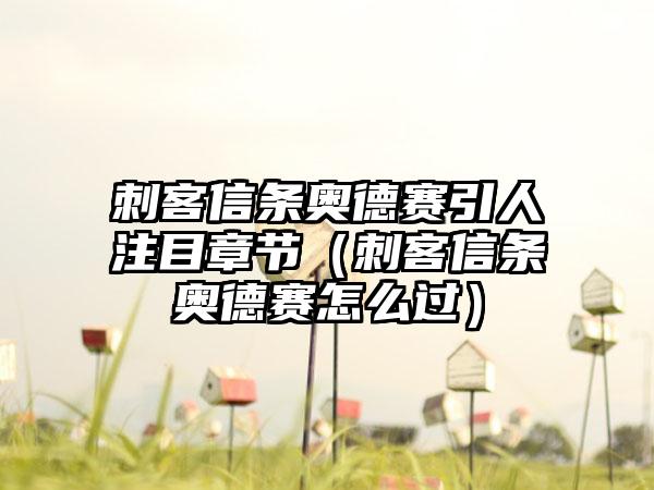 刺客信条奥德赛引人注目章节（刺客信条奥德赛怎么过）