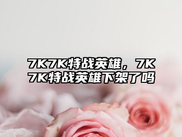 7K7K特战英雄，7K7K特战英雄下架了吗