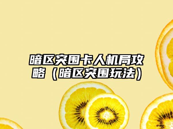 暗区突围卡人机局攻略（暗区突围玩法）