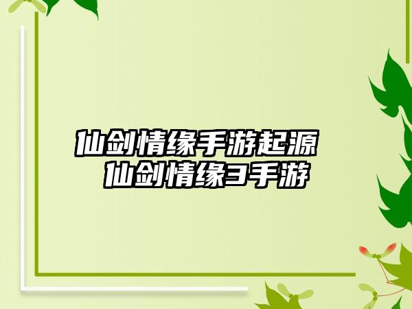 仙剑情缘手游起源 仙剑情缘3手游
