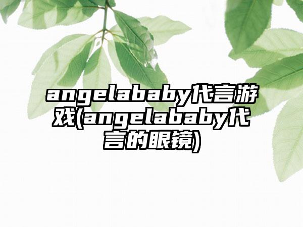 angelababy代言游戏(angelababy代言的眼镜)