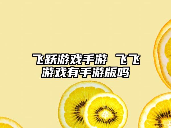 飞跃游戏手游 飞飞游戏有手游版吗