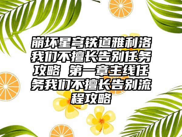 崩坏星穹铁道雅利洛我们不擅长告别任务攻略 第一章主线任务我们不擅长告别流程攻略