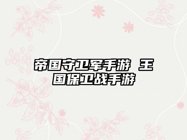 帝国守卫军手游 王国保卫战手游