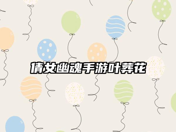 倩女幽魂手游叶葬花