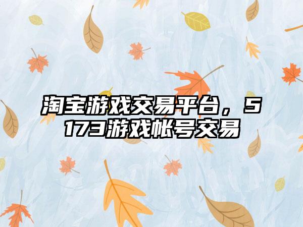 淘宝游戏交易平台，5173游戏帐号交易