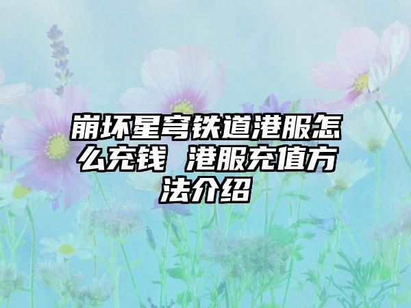 崩坏星穹铁道港服怎么充钱 港服充值方法介绍