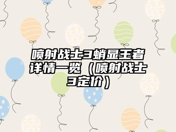 喷射战士3蛸显王者详情一览（喷射战士3定价）