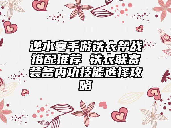 逆水寒手游铁衣帮战搭配推荐 铁衣联赛装备内功技能选择攻略
