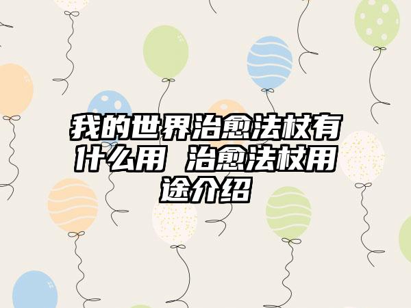 我的世界治愈法杖有什么用 治愈法杖用途介绍