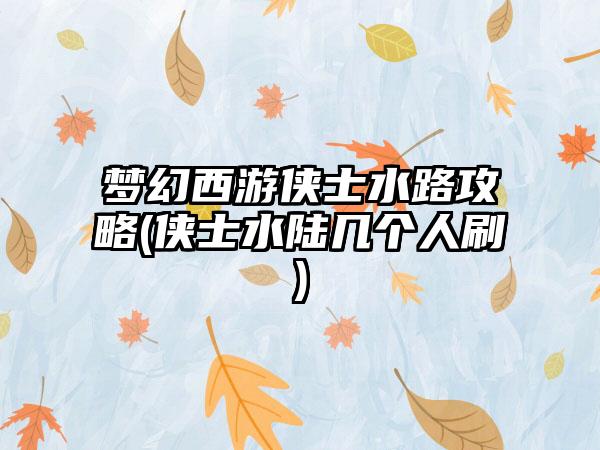 梦幻西游侠士水路攻略(侠士水陆几个人刷)