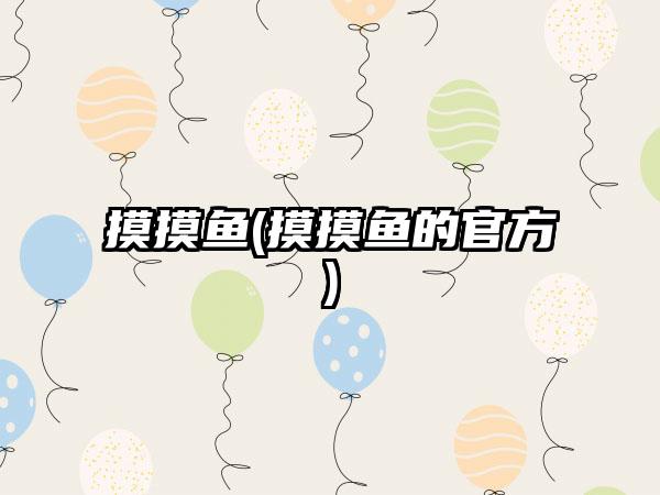 摸摸鱼(摸摸鱼的官方)